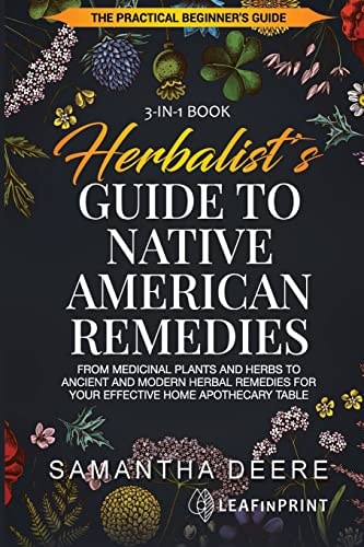Herbalist's Guide to Native American Remedies From Medicinal Plants and Herbs to Ancient and Modern Herbal Remedies for Your Effective Home Apothecary Table