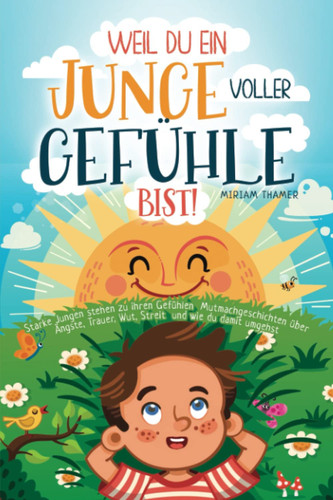 Weil du ein Junge voller Gefühle bist- Starke Jungen stehen zu ihren Gefühlen: Mutmachgeschichten über Ängste, Trauer, Wut, Streit und wie du damit umgehst (German Edition)