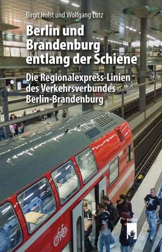 Berlin und Brandenburg entlang der Schiene Die Regionalexpress-Linien des Verkehrsverbundes Berlin-Brandenburg