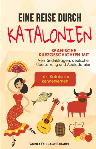 Eine Reise durch Katalonien Spanische Kurzgeschichten mit Verständnisfragen, deutscher Übersetzung und Audiodateien - Jetzt Katalonien kennenlernen