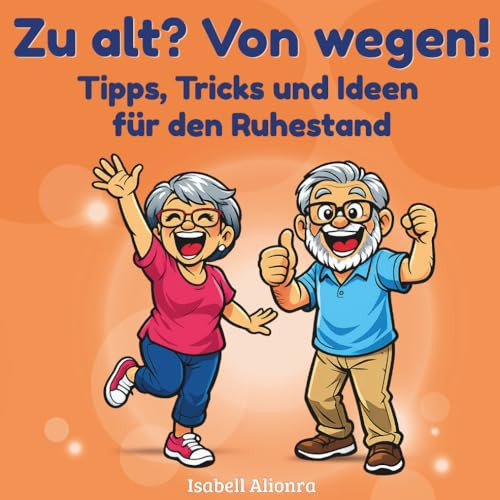 Zu alt? Von wegen!: Ein liebevoller, humorvoller Leitfaden für die Rente, Geschenk zum Renteneintritt (German Edition)