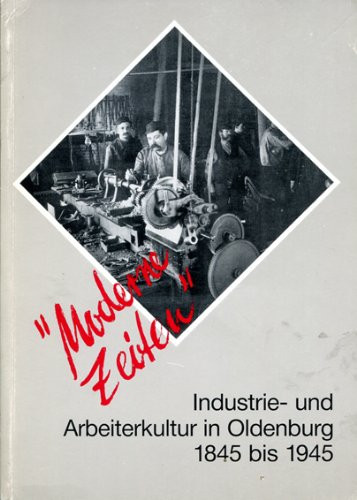 Moderne Zeiten: Industrie- und Arbeiterkultur in Oldenburg, 1845-1945 (Veröffentlichungen des Stadtmuseums Oldenburg) (German Edition)