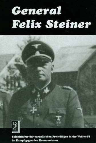 General Felix Steiner: Befehlshaber Der Europaischen Freiwilligen in Der Waffen-SS Im Kampf Gegen Den Kommunismus