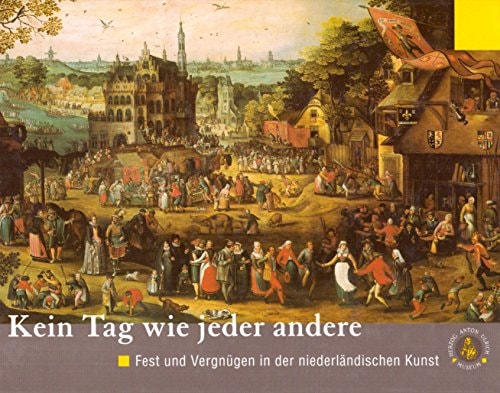 Kein Tag wie jeder andere: Fest und Vergnügen in der niederländischen Kunst, ca. 1520-1630