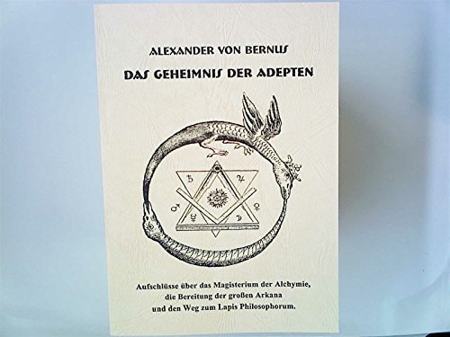Das Geheimnis der Adepten Aufschlüsse über das Magisterium der Alchymie, die Bereitung der großen Arkana und den Weg zum lapis philosophorum