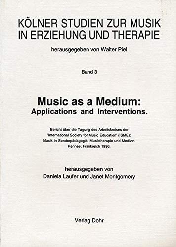Music as a Medium Applications and Interventions : Bericht Über Die Tagung Des Arbeitskreises Der 'International Society for Music Education' (ISME) : Musik in Sonderpädagogik, Musiktherapie und Medizin, Rennes, Frankreich, 1996