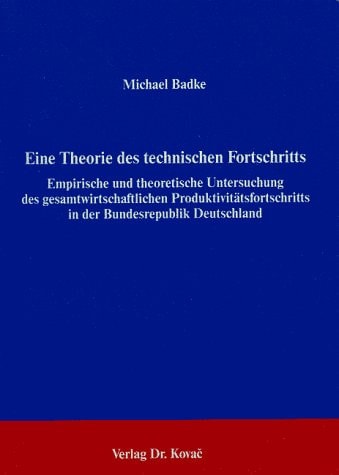 Eine Theorie des technischen Fortschritts empirische und theoretische Untersuchung des gesamtwirtschaftlichen Produktivitätsfortschritts in der Bundesrepublik Deutschland