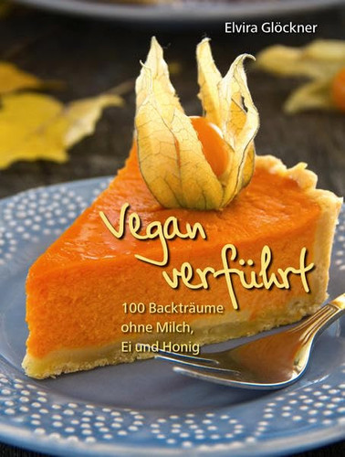 Vegan verführt! 100 Backträume ohne Milch, Ei und Honig