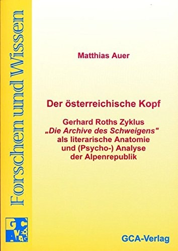 Der österreichische Kopf: Gerhard Roths Zyklus "Die Archive des Schweigens" als literarische Anatomie und (Psycho-)Analyse der Alpenrepublik (Forschen und Wissen) (German Edition)