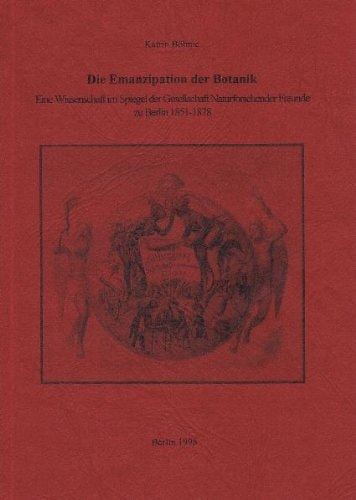 Die Emanzipation der Botanik eine Wissenschaft im Spiegel der Gesellschaft Naturforschender Freunde zu Berlin 1851-1878