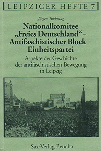 Nationalkomitee "Freies Deutschland" antifaschistischer Block, Einheitspartei Aspekte der Geschichte der antifaschistischen Bewegung in Leipzig
