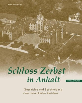 Schloss Zerbst in Anhalt Geschichte und Beschreibung einer vernichteten Residenz