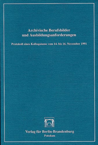 Archivische Berufsbilder und Ausbildungsanforderungen Protokoll eines Kolloquiums vom 14. bis 16. November 1991