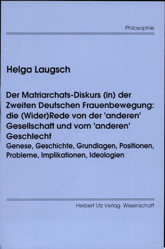 Der Matriarchats-Diskurs (in) der zweiten deutschen Frauenbewegung die (Wider)Rede von der "anderen" Gesellschaft und vom "anderen" Geschlecht : Genese, Geschichte ...