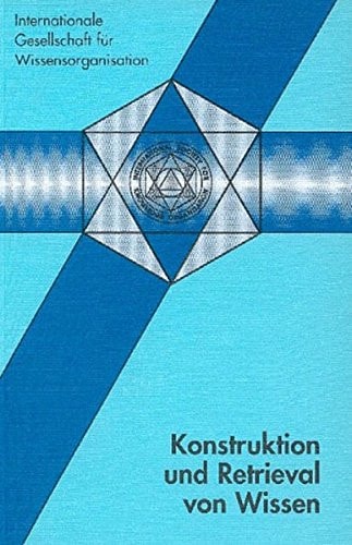 Konstruktion Und Retrieval Von Wissen 3. Tagung Der Deutschen Isko-Sektion Einschliesslich Der Vortrage Des Workshops 'Thesauri ALS Terminologische Lexika', Weilburg, 27.-29. Oktober 1993