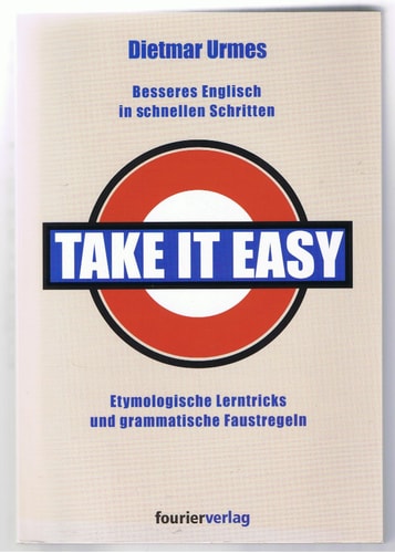 Take it Easy Besseres Englisch in Schnellen Schritten ; Etymologische Lerntricks und Grammatische Faustregeln