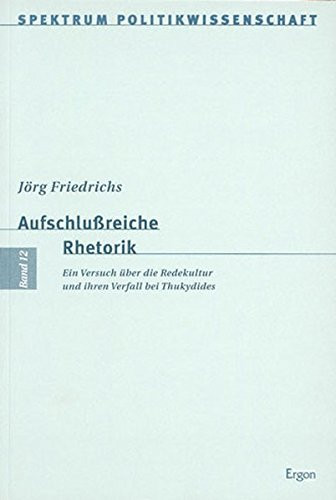 Aufschlussreiche Rhetorik: Ein Versuch Uber Die Redekultur Und Ihren Verfall Bei Thukydides (Spektrum Politikwissenschaft) (German Edition)