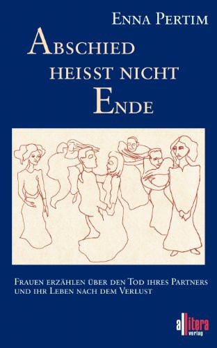 Abschied heißt nicht Ende Frauen erzählen über den Tod ihres Partners und ihr Leben nach dem Verlust