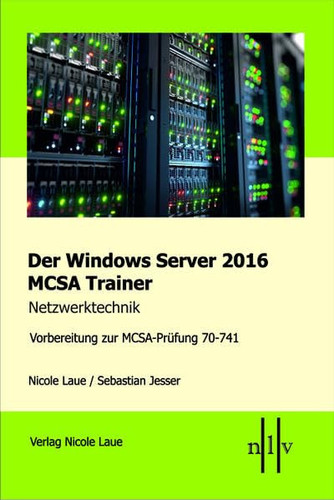 Der Windows Server 2016 MCSA Trainer Netzwerktechnik, Vorbereitung zur MCSA-Prüfung 70-741