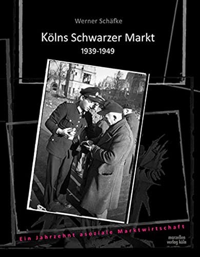 Kölns Schwarzer Markt 1939 bis 1949 ein Jahrzehnt asoziale Marktwirtschaft
