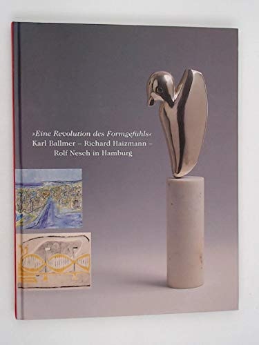 Eine Revolution des Formgefühls. Karl Ballmer - Richard Haizmann - Rolf Nesch in Hamburg. Ausstellung Hamburger Kunsthalle, 04. Februar bis 16. Mai 2005, und Galerie 1 der Hamburger Sparkasse, 04. Februar bis 08. April 2005