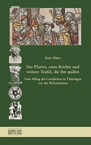 Der Pfarrer, seine Köchin und weitere Teufel, die ihn quälen vom Alltag der Geistlichen in Thüringen vor der Reformation
