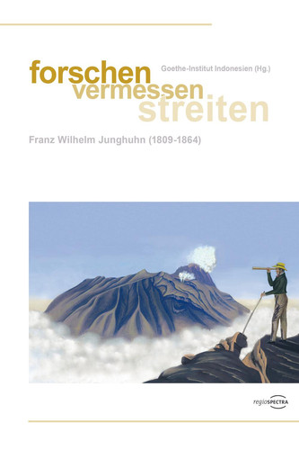 forschen - vermessen - streiten Franz Wilhelm Junghuhn (1809-1864)