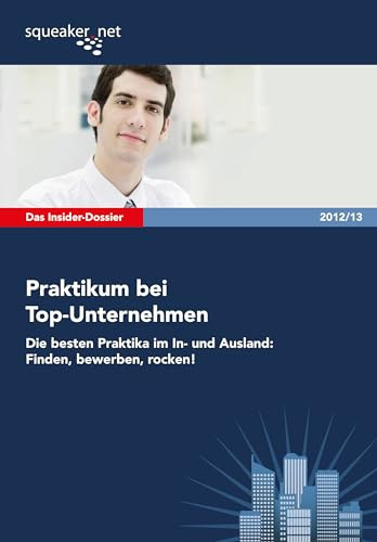 Das Insider-Dossier: Praktikum bei Top-Unternehmen 2012/13 Die besten Praktika im In- und Ausland: Finden, bewerben, rocken!