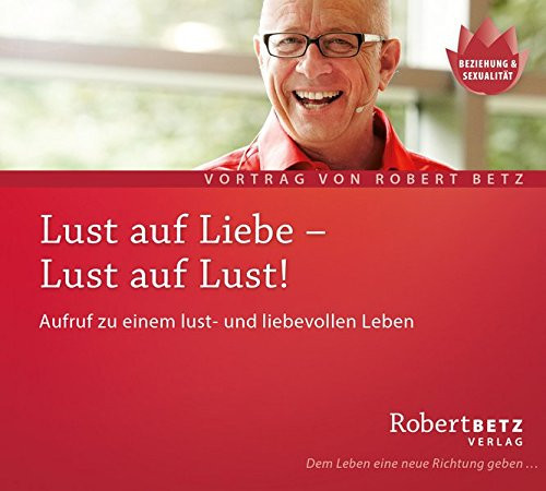Lust auf Liebe - Lust auf Lust!: Aufruf zu einem lust- und liebevollen Leben