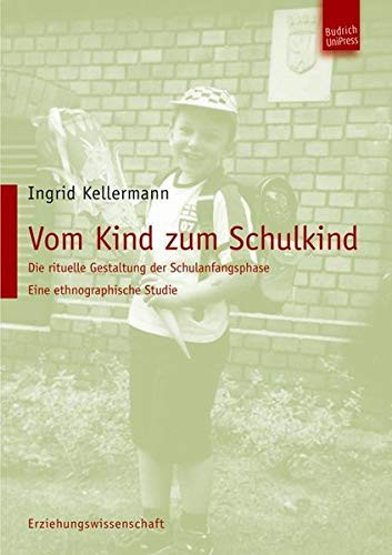 Vom Kind zum Schulkind die rituelle Gestaltung der Schulanfangsphase ; eine ethnographische Studie