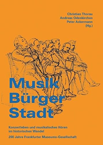 Musik, Bürger, Stadt Konzertleben und musikalisches Hören im historischen Wandel : 200 Jahre Frankfurter Museums-Gesellschaft
