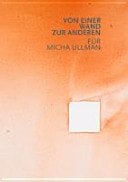 Von einer Wand zur anderen für Micha Ullman : [aus Anlass des 70. Geburtstages von Micha Ullman und der Ausstellung SANDTAG in der Guardini Galerie, Berlin, 2009]