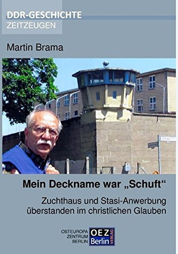 Mein Deckname war "Schuft" Zuchthaus und Stasi-Anwerbung überstanden im christlichen Glauben