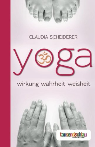 Yoga Weisheit, Wirkung, Wahrheit ; wie Sie eine uralte Kultur neu für sich und Ihren Körper entdecken können