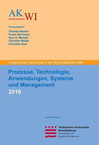Prozesse, Technologie, Anwendungen, Systeme und Management 2016 angewandte Forschung in der Wirtschaftsinformatik : Tagungsband zur 29. AKWI-Jahrestagung vom 11.09.2016 bis 14.09.2016 an der Technischen Hochschule Brandenburg