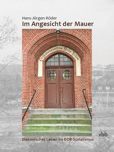 Im Angesicht der Mauer diakonisches Leben im DDR-Sozialismus