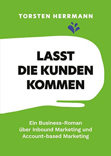Lasst die Kunden kommen ein Business-Roman über Inbound Marketing und Account-based Marketing