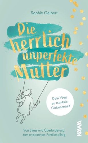 Die herrlich unperfekte Mutter Dein Weg zu mentaler Gelassenheit - von Stress und Überforderung zum entspannten Familienalltag