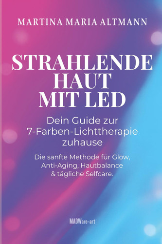 Strahlende Haut mit LED - Dein Guide zur 7-Farben-Lichttherapie zuhause - Die sanfte Methode für Glow, Anti-Aging, Hautbalance