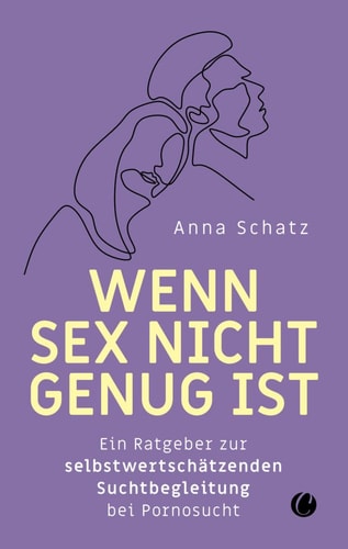 Wenn Sex nicht genug ist Ein Ratgeber zur selbstwertschätzenden Suchtbegleitung bei Pornosucht