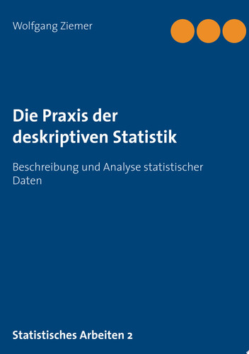 Die Praxis der deskriptiven Statistik Beschreibung und Analyse statistischer Daten