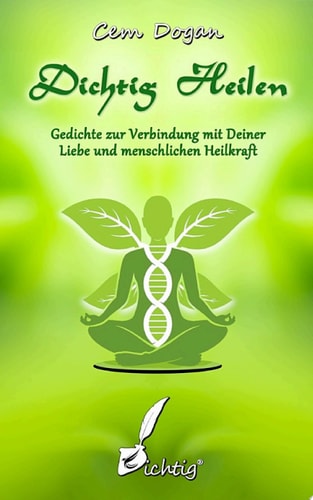 Dichtig Heilen Gedichte zur Verbindung mit Deiner Liebe und menschlichen Heilkraft