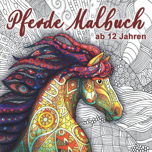 Pferde Malbuch ab 12 Jahren: Dieses wunderschöne Ausmalbuch dient als perfektes Geburtstagsgeschenk für Mädchen und Erwachsene. Es fördert die Kreativität und Achtsamkeit. (German Edition)