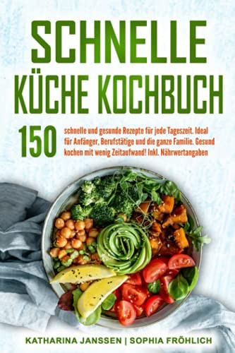 Schnelle Küche Kochbuch: 150 schnelle und gesunde Rezepte für jede Tageszeit. Ideal für Anfänger, Berufstätige und die ganze Familie. Gesund kochen ... Inkl. Nährwertangaben (German Edition)