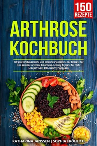 Arthrose Kochbuch: 150 abwechslungsreiche und entzündungshemmende Rezepte für eine gesunde Arthrose Ernährung. Leckere Rezepte für mehr Lebensfreude! Inkl. Nährwertangaben (German Edition)