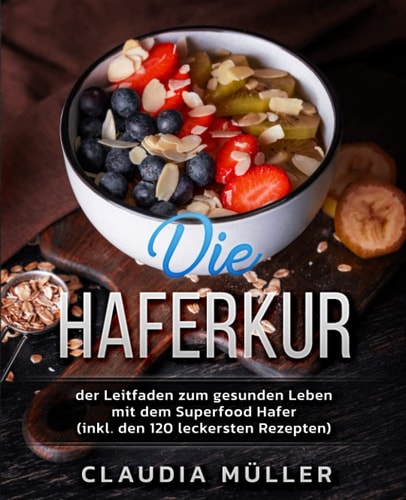 Die Haferkur effektiv von Diabetes, Fettleber und Stoffwechselstörungen befreien (inkl. den 120 leckersten Rezepten)