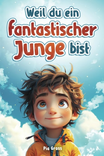 Weil du ein fantastischer Junge bist! Einfühlsame Kurzgeschichten für mehr Selbstvertrauen, innere Stärke und Mut