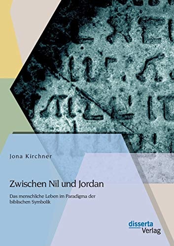 Zwischen Nil und Jordan: Das menschliche Leben im Paradigma der biblischen Symbolik