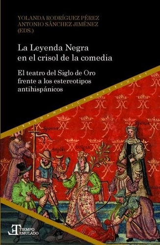 La Leyenda Negra en el crisol de la comedia el teatro del Siglo de Oro frente a los estereotipos antihispánicos