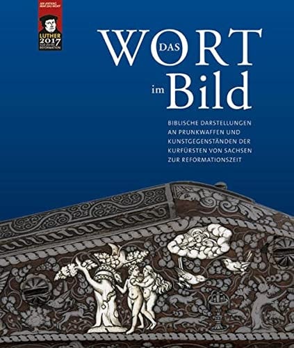 Das Wort im Bild biblische Darstellungen an Prunkwaffen und Kunstgegenständen der Kurfürsten von Sachsen zur Reformationszeit
